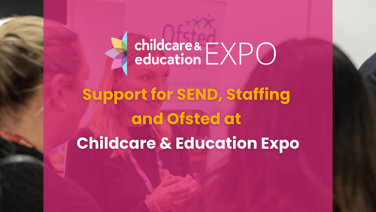 Support for SEND, Staffing and Ofsted at Childcare & Education Expo 